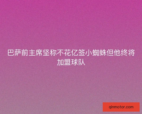 巴萨前主席坚称不花亿签小蜘蛛但他终将加盟球队