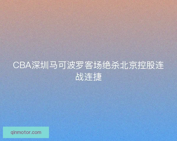 CBA深圳马可波罗客场绝杀北京控股连战连捷