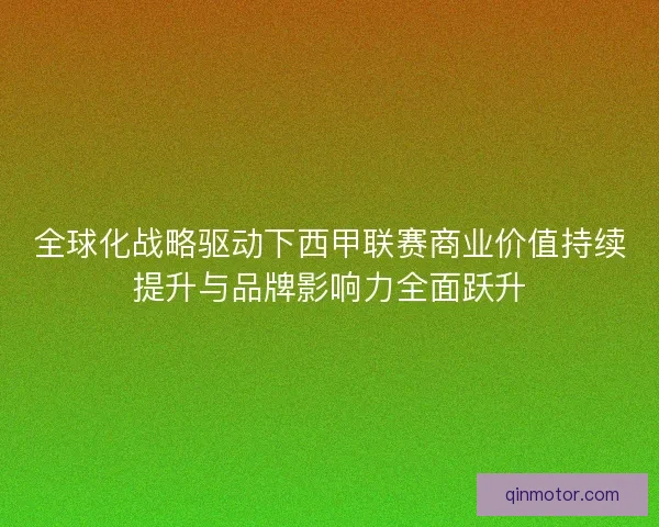全球化战略驱动下西甲联赛商业价值持续提升与品牌影响力全面跃升 全球化战略驱动下西甲联赛商业价值持续提升与品牌影响力全面跃升