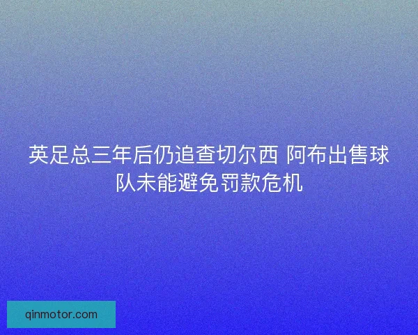 英足总三年后仍追查切尔西 阿布出售球队未能避免罚款危机