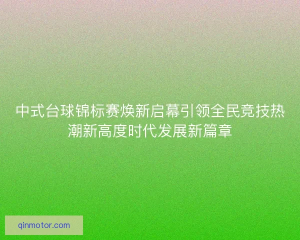 中式台球锦标赛焕新启幕引领全民竞技热潮新高度时代发展新篇章 中式台球锦标赛焕新启幕引领全民竞技热潮新高度时代发展新篇章