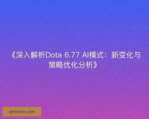 《深入解析Dota 6.77 AI模式：新变化与策略优化分析》