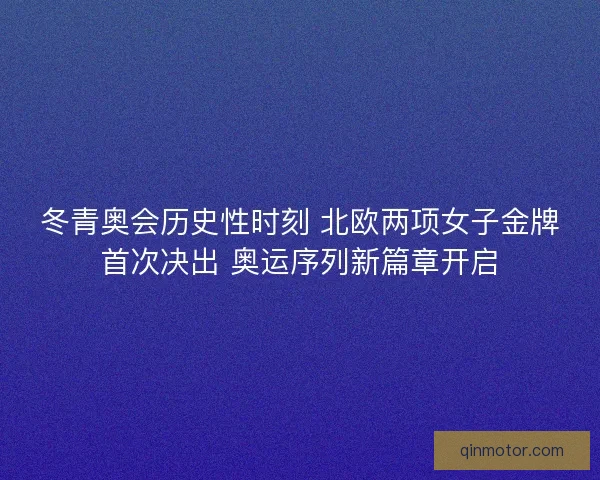 冬青奥会历史性时刻 北欧两项女子金牌首次决出 奥运序列新篇章开启