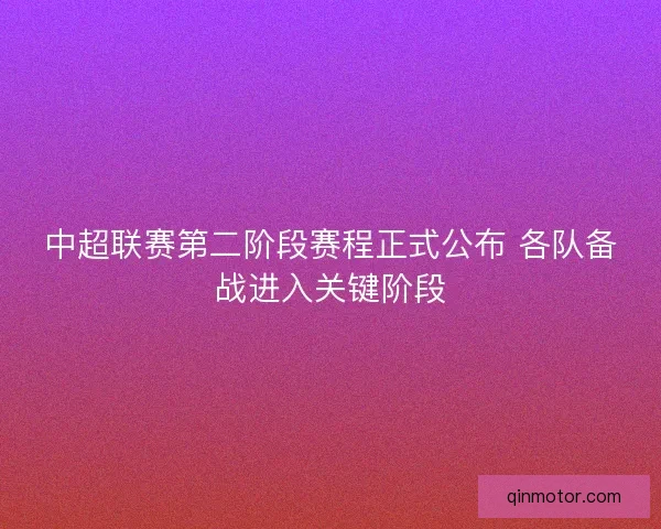 中超联赛第二阶段赛程正式公布 各队备战进入关键阶段