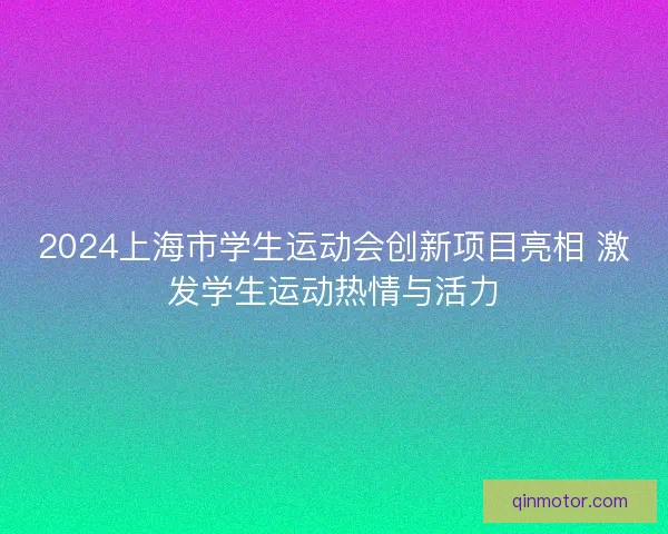 2024上海市学生运动会创新项目亮相 激发学生运动热情与活力